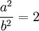 \frac {a^2} {b^2} = 2